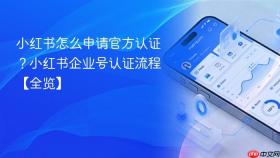 小红书怎么申请官方认证？小红书企业号认证流程【全览】