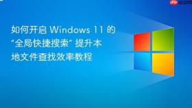 如何开启 windows 11 的“全局快捷搜索” 提升本地文件查找效率教程