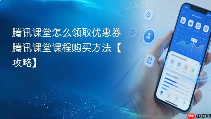 腾讯课堂怎么领取优惠券 腾讯课堂课程购买方法【攻略】