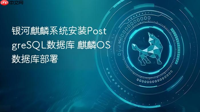 银河麒麟系统安装postgresql数据库 麒麟os数据库部署