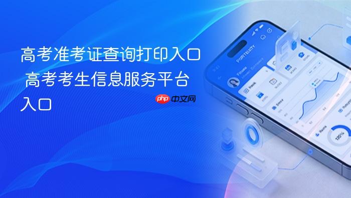 高考准考证查询打印入口 高考考生信息服务平台入口