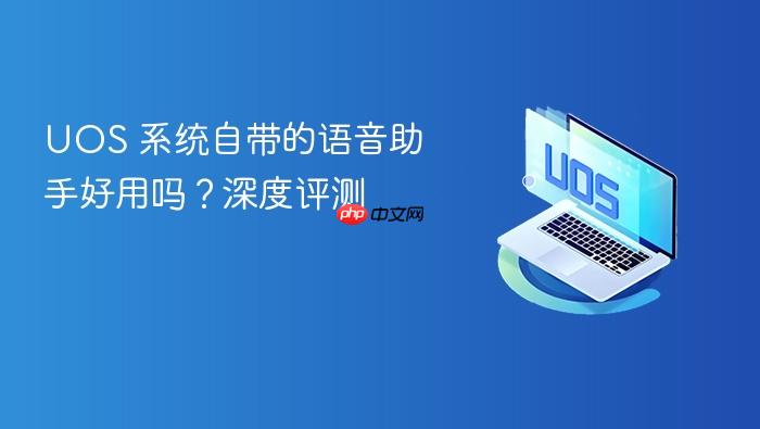 uos 系统自带的语音助手好用吗?深度评测