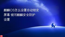 麒麟os怎么设置自动锁定屏幕 银河麒麟安全防护设置