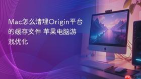 mac怎么清理origin平台的缓存文件 苹果电脑游戏优化