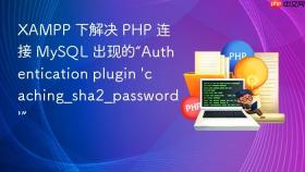 xampp 下解决 php 连接 mysql 出现的“authentication plugin \'caching_sha2_password\'”
