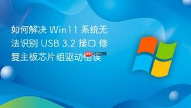 如何解决 win11 系统无法识别 usb 3.2 接口 修复主板芯片组驱动错误