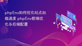 phpenv如何优化站点加载速度 phpenv前端优化与后端配置