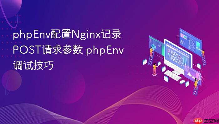 phpenv配置nginx记录post请求参数 phpenv调试技巧