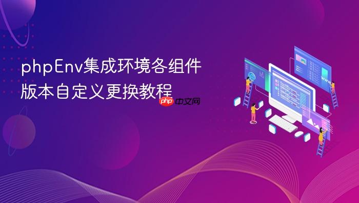 phpenv集成环境各组件版本自定义更换教程