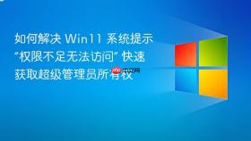 如何解决 win11 系统提示“权限不足无法访问” 快速获取超级管理员所有权