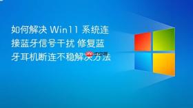 如何解决 win11 系统连接蓝牙信号干扰 修复蓝牙耳机断连不稳解决方法