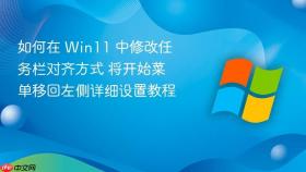 如何在 win11 中修改任务栏对齐方式 将开始菜单移回左侧详细设置教程