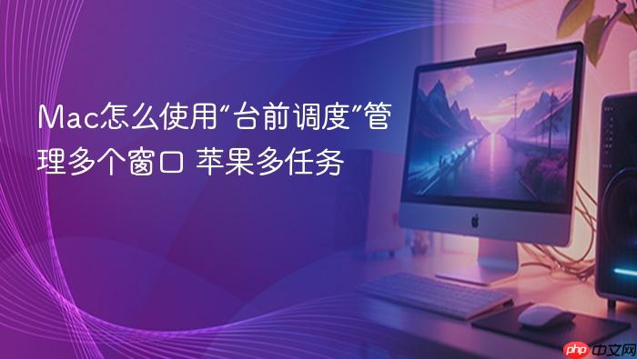 mac怎么使用“台前调度”管理多个窗口 苹果多任务