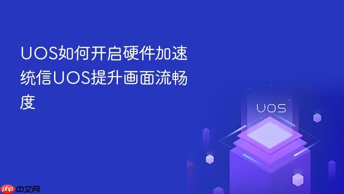 uos如何开启硬件加速 统信uos提升画面流畅度
