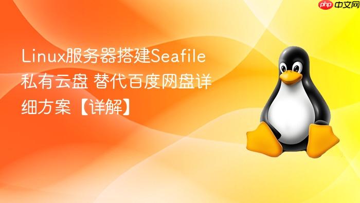 linux服务器搭建seafile私有云盘 替代百度网盘详细方案【详解】