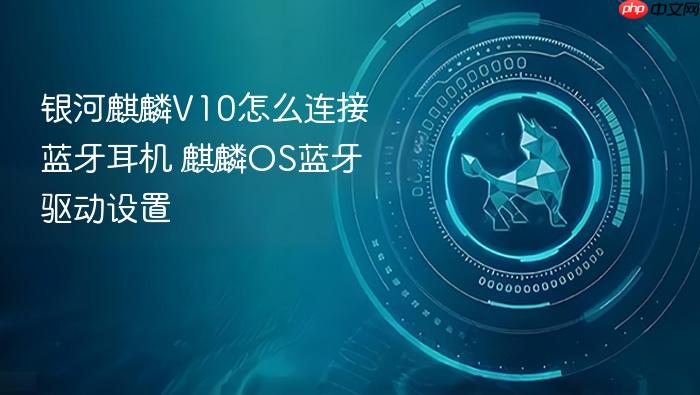 银河麒麟v10怎么连接蓝牙耳机 麒麟os蓝牙驱动设置