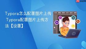 typora怎么配置图片上传 typora配置图片上传方法【设置】