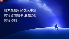 银河麒麟V10怎么安装远程桌面服务 麒麟OS远程控制