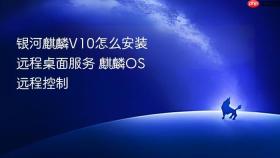 银河麒麟v10怎么安装远程桌面服务 麒麟os远程控制