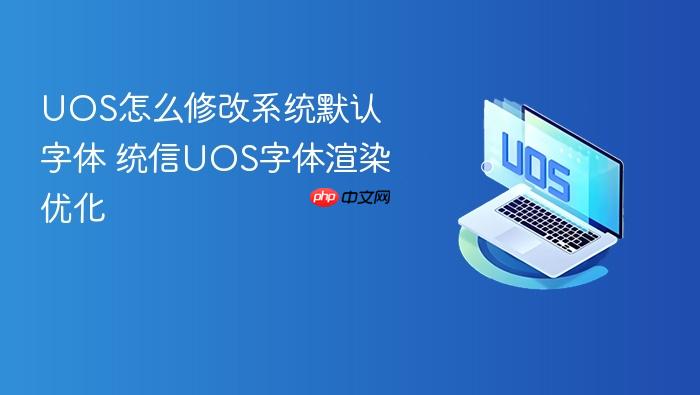 uos怎么修改系统默认字体 统信uos字体渲染优化