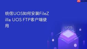统信uos如何安装filezilla uos ftp客户端使用
