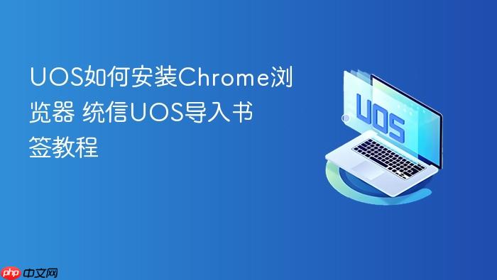 uos如何安装chrome浏览器 统信uos导入书签教程