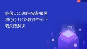 统信UOS如何安装微信和QQ UOS软件中心下载失败解决