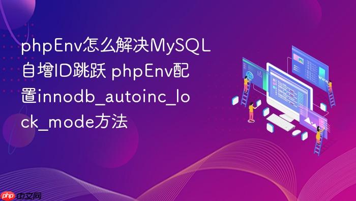 phpenv怎么解决mysql自增id跳跃 phpenv配置innodb_autoinc_lock_mode方法