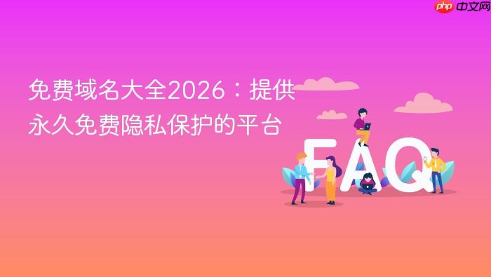 免费域名大全2026：提供永久免费隐私保护的平台