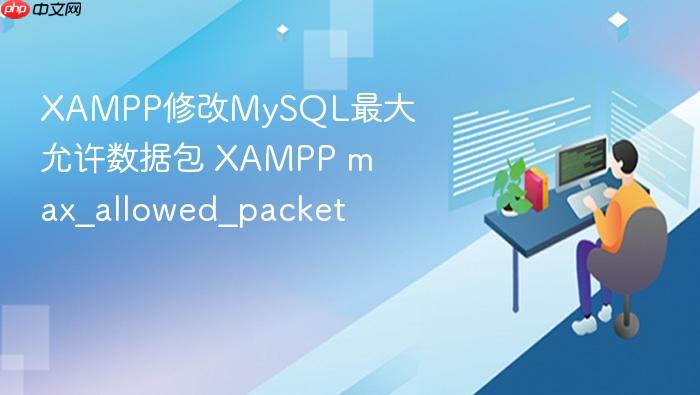 xampp修改mysql最大允许数据包 xampp max_allowed_packet