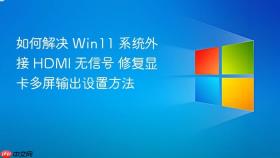 如何解决 win11 系统外接 hdmi 无信号 修复显卡多屏输出设置方法