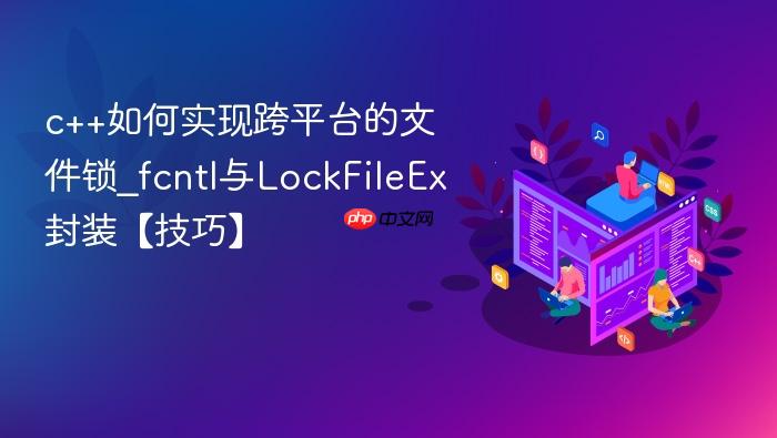c++如何实现跨平台的文件锁_fcntl与lockfileex封装【技巧】