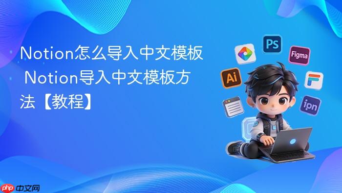 notion怎么导入中文模板 notion导入中文模板方法【教程】