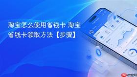 淘宝怎么使用省钱卡 淘宝省钱卡领取方法【步骤】