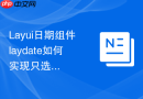 Layui日期组件laydate如何实现只选择年份和月份的范围