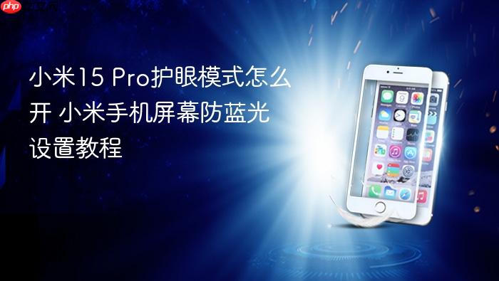 小米15 pro护眼模式怎么开 小米手机屏幕防蓝光设置教程