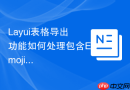 Layui表格导出功能如何处理包含Emoji表情的文本内容导出