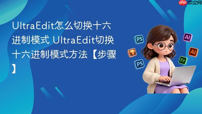 ultraedit怎么切换十六进制模式 ultraedit切换十六进制模式方法【步骤】