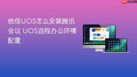 统信uos怎么安装腾讯会议 uos远程办公环境配置