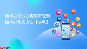 随申办怎么办理离沪证明 随申办政务方法【攻略】