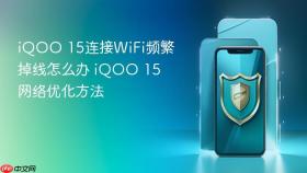 iQOO 15连接WiFi频繁掉线怎么办 iQOO 15网络优化方法