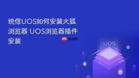 统信uos如何安装火狐浏览器 uos浏览器插件安装