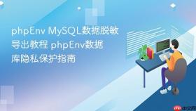 phpenv mysql数据脱敏导出教程 phpenv数据库隐私保护指南