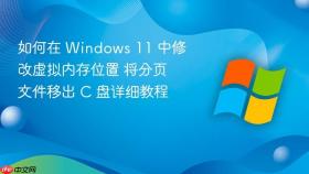 如何在 windows 11 中修改虚拟内存位置 将分页文件移出 c 盘详细教程