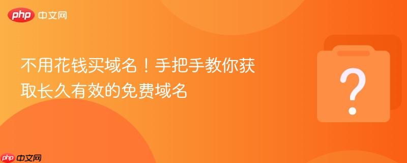 不用花钱买域名!手把手教你获取长久有效的免费域名