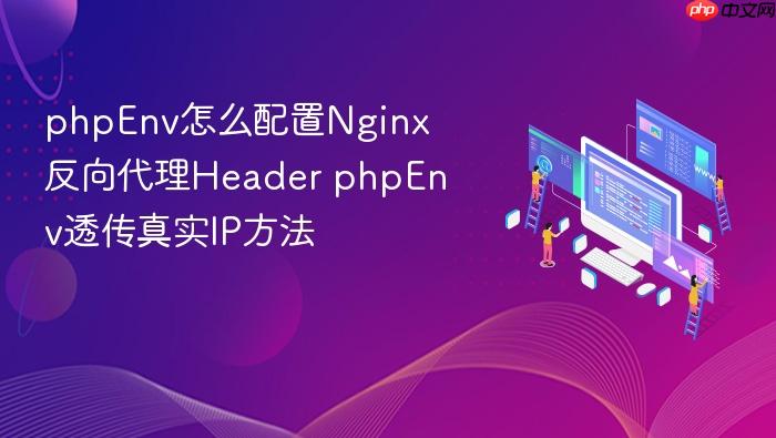 phpenv怎么配置nginx反向代理header phpenv透传真实ip方法