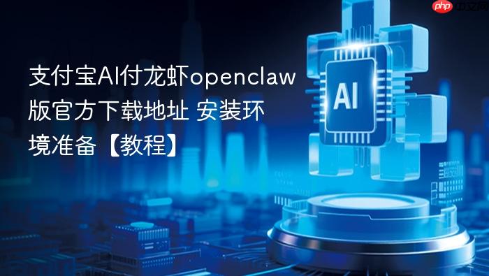 支付宝ai付龙虾openclaw版官方下载地址 安装环境准备【教程】