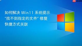 如何解决 win11 系统提示“找不到指定的文件” 修复快捷方式关联