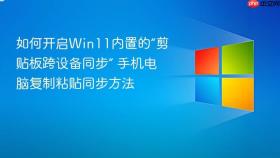 如何开启win11内置的“剪贴板跨设备同步” 手机电脑复制粘贴同步方法