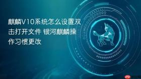 麒麟v10系统怎么设置双击打开文件 银河麒麟操作习惯更改